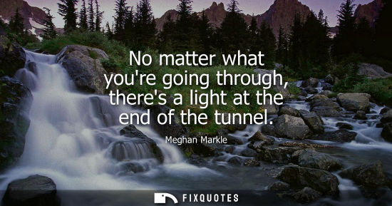 Small: No matter what youre going through, theres a light at the end of the tunnel