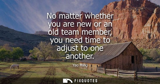 Small: No matter whether you are new or an old team member, you need time to adjust to one another