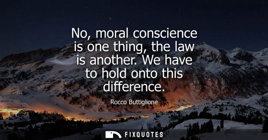 Small: No, moral conscience is one thing, the law is another. We have to hold onto this difference