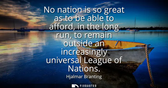 Small: No nation is so great as to be able to afford, in the long run, to remain outside an increasingly universal Le