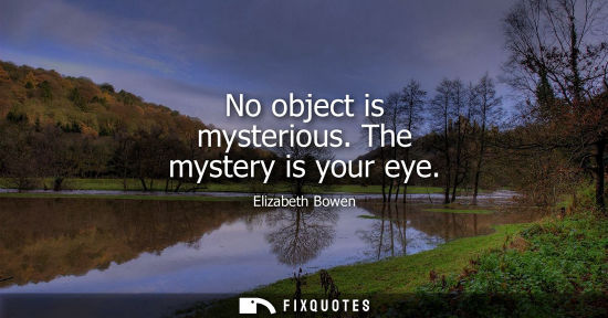 Small: No object is mysterious. The mystery is your eye