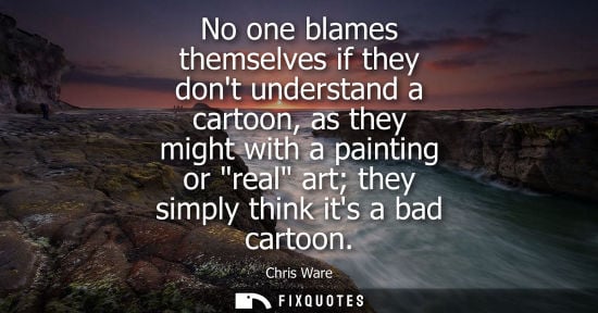 Small: No one blames themselves if they dont understand a cartoon, as they might with a painting or real art t