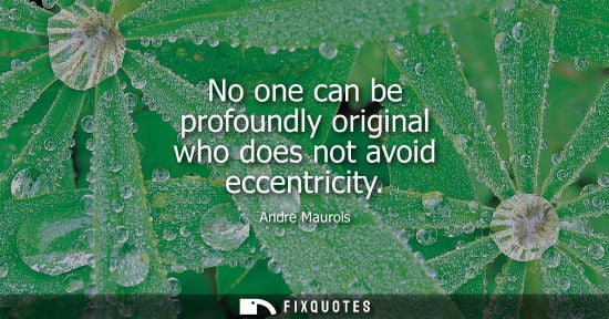 Small: No one can be profoundly original who does not avoid eccentricity