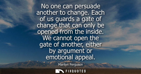 Small: No one can persuade another to change. Each of us guards a gate of change that can only be opened from 