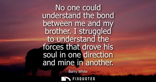 Small: No one could understand the bond between me and my brother. I struggled to understand the forces that d