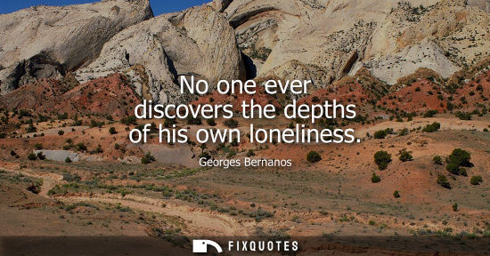 Small: No one ever discovers the depths of his own loneliness