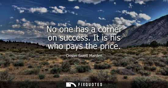 Small: No one has a corner on success. It is his who pays the price - Orison Swett Marden