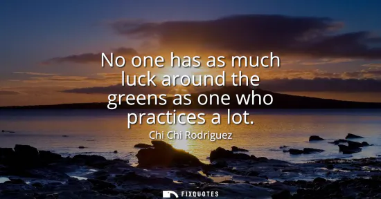 Small: No one has as much luck around the greens as one who practices a lot