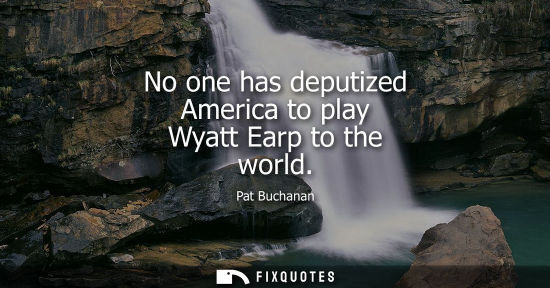 Small: No one has deputized America to play Wyatt Earp to the world