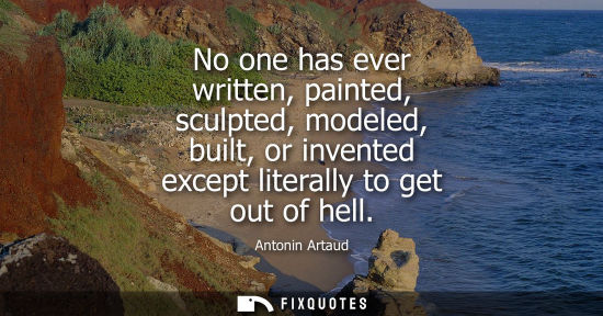 Small: No one has ever written, painted, sculpted, modeled, built, or invented except literally to get out of 