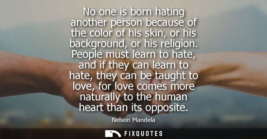 Small: No one is born hating another person because of the color of his skin, or his background, or his religion.