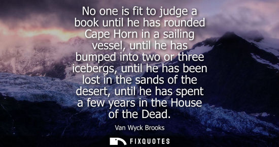 Small: No one is fit to judge a book until he has rounded Cape Horn in a sailing vessel, until he has bumped into two