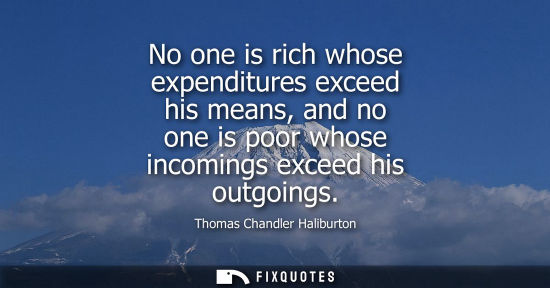 Small: No one is rich whose expenditures exceed his means, and no one is poor whose incomings exceed his outgo