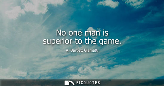 Small: No one man is superior to the game