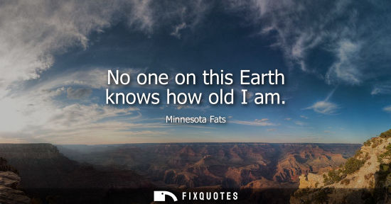 Small: No one on this Earth knows how old I am