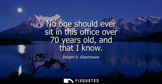 Small: No one should ever sit in this office over 70 years old, and that I know