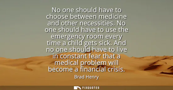 Small: No one should have to choose between medicine and other necessities. No one should have to use the emergency r