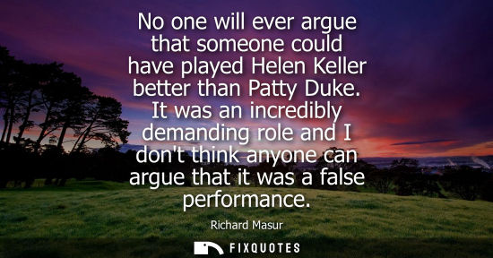Small: No one will ever argue that someone could have played Helen Keller better than Patty Duke. It was an in