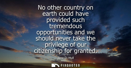 Small: No other country on earth could have provided such tremendous opportunities and we should never take th