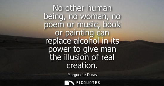 Small: No other human being, no woman, no poem or music, book or painting can replace alcohol in its power to 