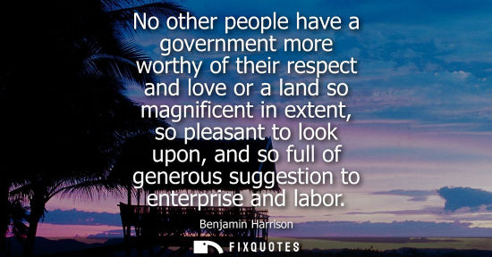 Small: No other people have a government more worthy of their respect and love or a land so magnificent in ext