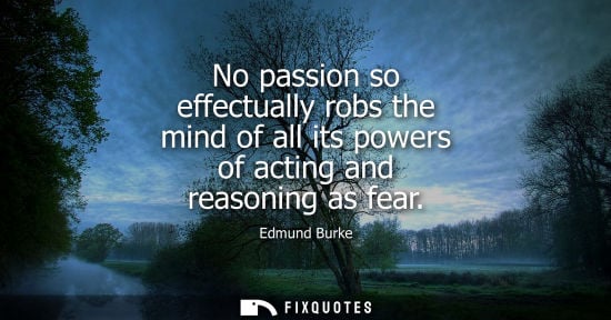 Small: No passion so effectually robs the mind of all its powers of acting and reasoning as fear