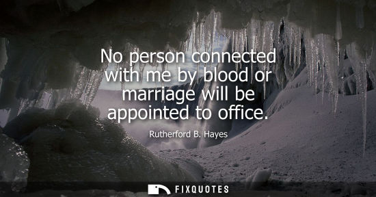 Small: No person connected with me by blood or marriage will be appointed to office