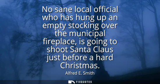 Small: No sane local official who has hung up an empty stocking over the municipal fireplace, is going to shoot Santa