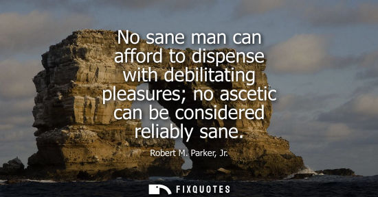 Small: No sane man can afford to dispense with debilitating pleasures no ascetic can be considered reliably sa