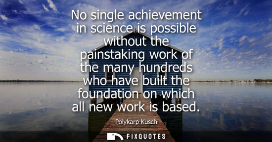 Small: No single achievement in science is possible without the painstaking work of the many hundreds who have