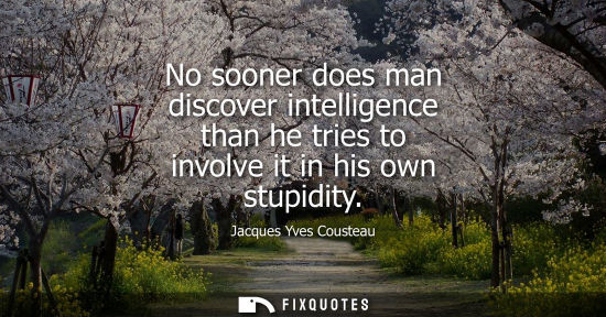 Small: No sooner does man discover intelligence than he tries to involve it in his own stupidity