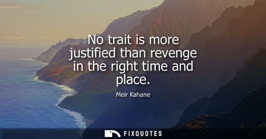 Small: No trait is more justified than revenge in the right time and place