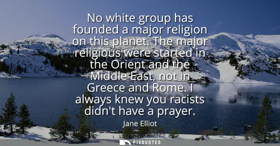 Small: No white group has founded a major religion on this planet. The major religious were started in the Orient and