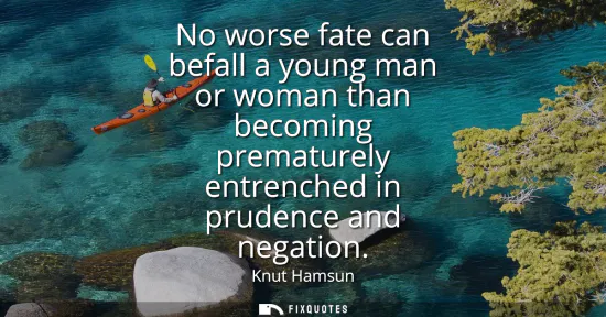 Small: No worse fate can befall a young man or woman than becoming prematurely entrenched in prudence and negation