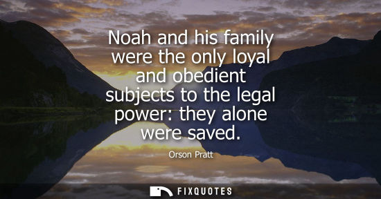 Small: Noah and his family were the only loyal and obedient subjects to the legal power: they alone were saved
