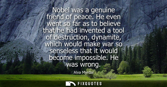 Small: Nobel was a genuine friend of peace. He even went so far as to believe that he had invented a tool of destruct