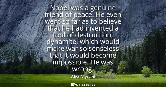 Small: Nobel was a genuine friend of peace. He even went so far as to believe that he had invented a tool of destruct