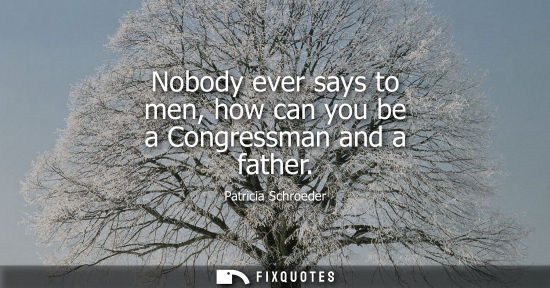 Small: Nobody ever says to men, how can you be a Congressman and a father