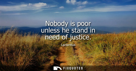 Small: Nobody is poor unless he stand in need of justice