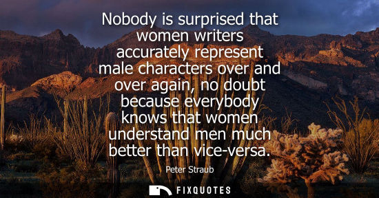 Small: Nobody is surprised that women writers accurately represent male characters over and over again, no dou