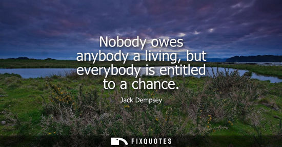 Small: Nobody owes anybody a living, but everybody is entitled to a chance