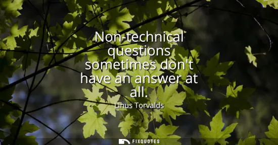 Small: Non-technical questions sometimes dont have an answer at all