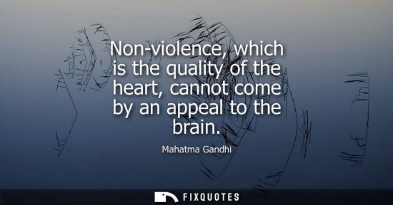 Small: Mahatma Gandhi - Non-violence, which is the quality of the heart, cannot come by an appeal to the brain