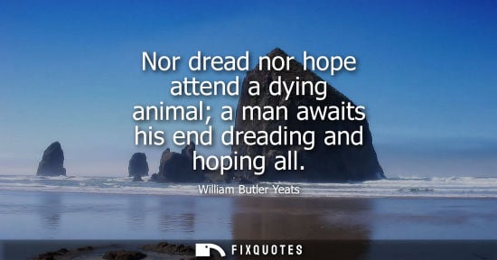 Small: Nor dread nor hope attend a dying animal a man awaits his end dreading and hoping all