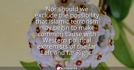 Small: Nor should we exclude the possibility that Islamic terrorism may begin to make common cause with Western polit