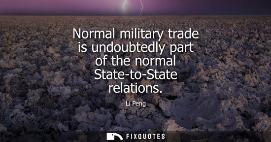 Small: Normal military trade is undoubtedly part of the normal State-to-State relations