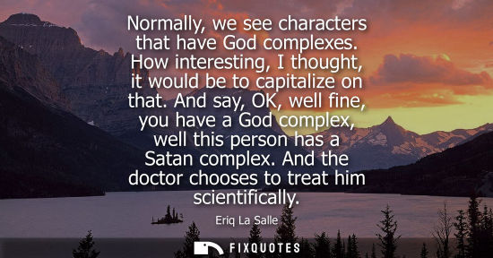 Small: Normally, we see characters that have God complexes. How interesting, I thought, it would be to capital