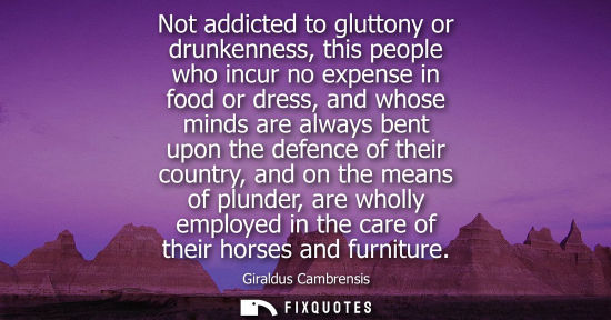 Small: Not addicted to gluttony or drunkenness, this people who incur no expense in food or dress, and whose minds ar