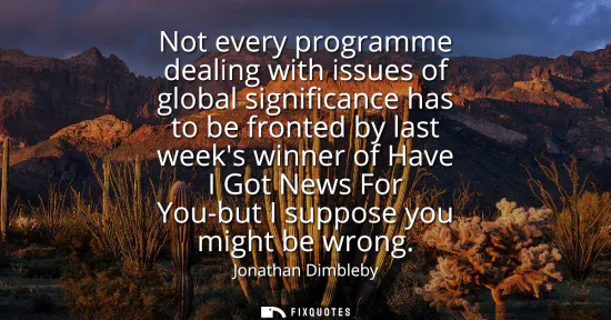 Small: Not every programme dealing with issues of global significance has to be fronted by last weeks winner of Have 