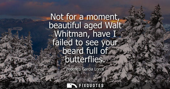 Small: Not for a moment, beautiful aged Walt Whitman, have I failed to see your beard full of butterflies